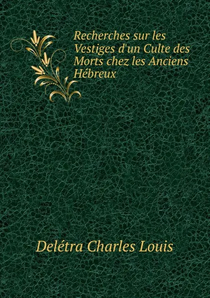 Обложка книги Recherches sur les Vestiges d.un Culte des Morts chez les Anciens Hebreux, Delétra Charles Louis