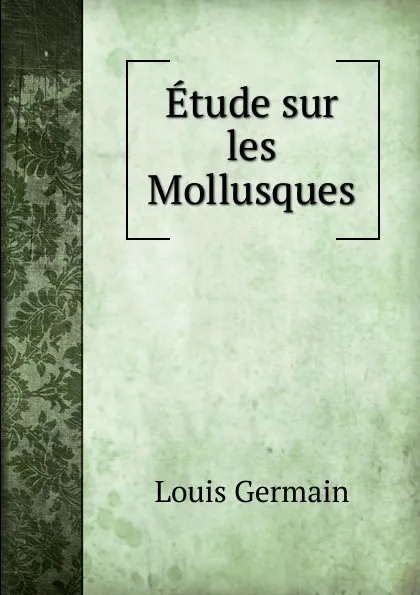 Обложка книги Etude sur les Mollusques, Louis Germain