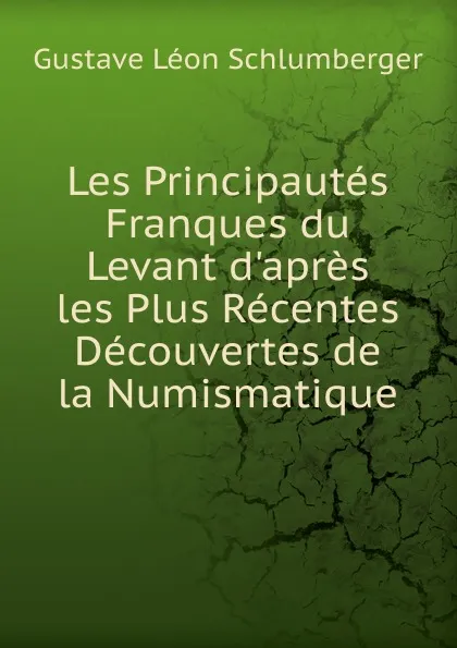 Обложка книги Les Principautes Franques du Levant d.apres les Plus Recentes Decouvertes de la Numismatique, Gustave Léon Schlumberger