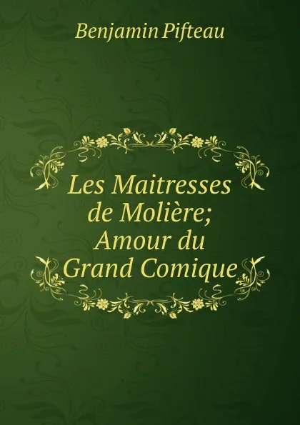 Обложка книги Les Maitresses de Moliere; Amour du Grand Comique, Benjamin Pifteau