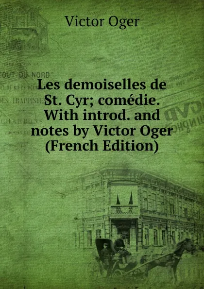 Обложка книги Les demoiselles de St. Cyr; comedie. With introd. and notes by Victor Oger (French Edition), Victor Oger