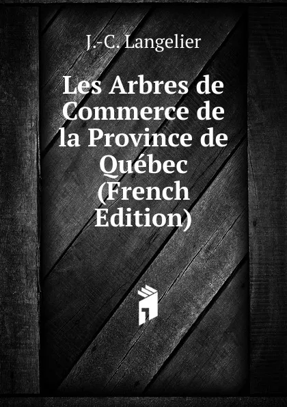 Обложка книги Les Arbres de Commerce de la Province de Quebec (French Edition), J.-C. Langelier