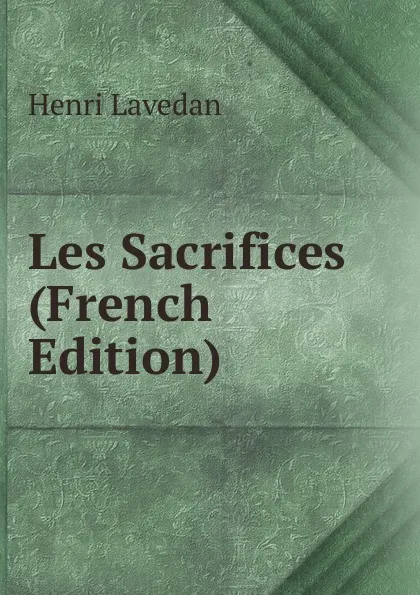 Обложка книги Les Sacrifices (French Edition), Henri Lavedan