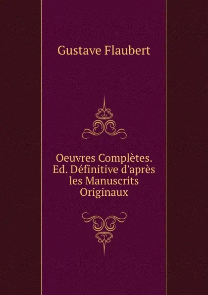 Обложка книги Oeuvres Completes. Ed. Definitive d.apres les Manuscrits Originaux, Flaubert Gustave