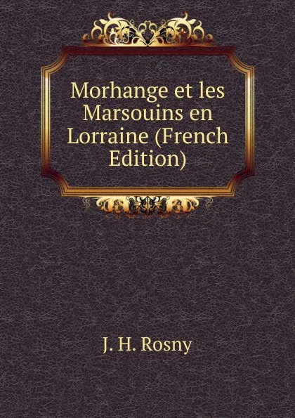 Обложка книги Morhange et les Marsouins en Lorraine (French Edition), J. H. Rosny