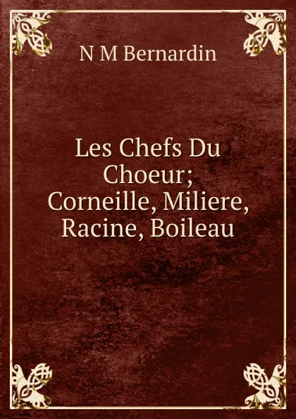 Обложка книги Les Chefs Du Choeur; Corneille, Miliere, Racine, Boileau, N M Bernardin