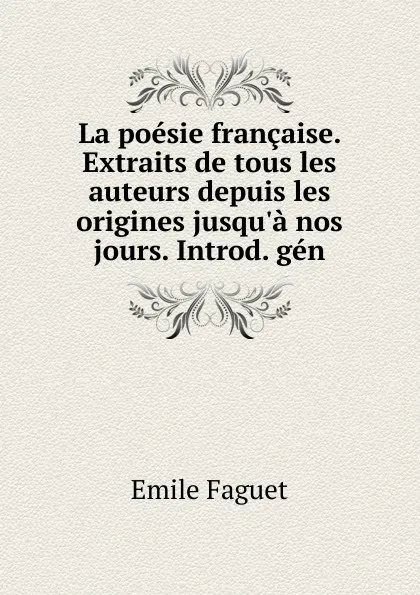 Обложка книги La poesie francaise. Extraits de tous les auteurs depuis les origines jusqu.a nos jours. Introd. gen, Emile Faguet