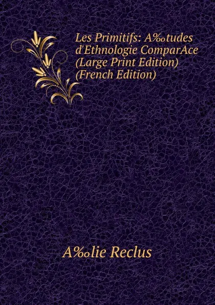 Обложка книги Les Primitifs: A.tudes d.Ethnologie ComparAce (Large Print Edition) (French Edition), A‰lie Reclus