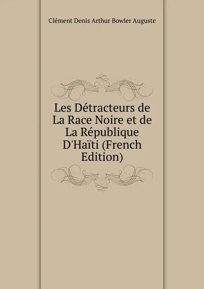 Обложка книги Les Detracteurs de La Race Noire et de La Republique D.Haiti (French Edition), Clément Denis Arthur Bowler Auguste