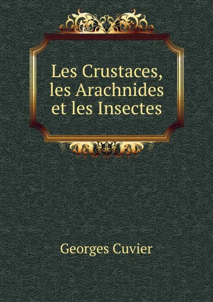 Обложка книги Les Crustaces, les Arachnides et les Insectes, Cuvier Georges