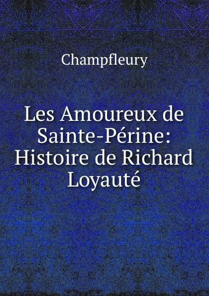 Обложка книги Les Amoureux de Sainte-Perine: Histoire de Richard Loyaute, Champfleury