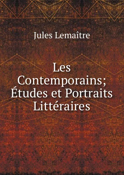 Обложка книги Les Contemporains; Etudes et Portraits Litteraires, Jules Lemaitre