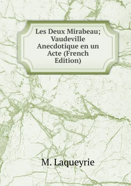 Обложка книги Les Deux Mirabeau; Vaudeville Anecdotique en un Acte (French Edition), M. Laqueyrie