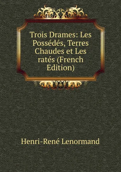 Обложка книги Trois Drames: Les Possedes, Terres Chaudes et Les rates (French Edition), Henri-René Lenormand