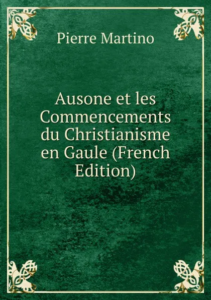 Обложка книги Ausone et les Commencements du Christianisme en Gaule (French Edition), Pierre Martino