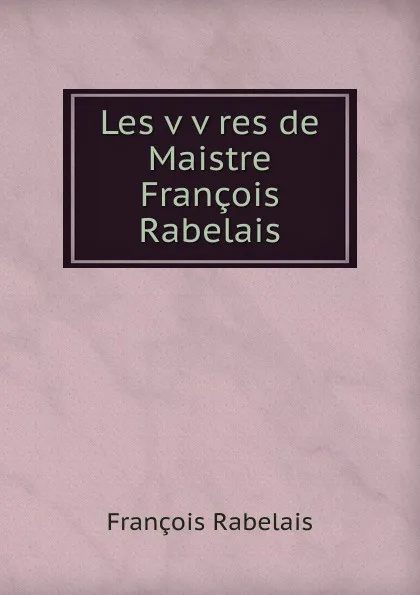 Обложка книги Les v v res de Maistre Francois Rabelais, François Rabelais