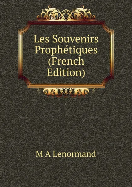 Обложка книги Les Souvenirs Prophetiques (French Edition), M A Lenormand