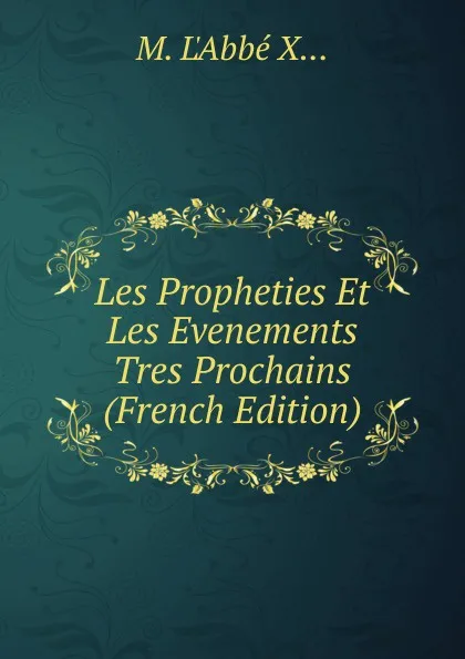 Обложка книги Les Propheties Et Les Evenements Tres Prochains (French Edition), M. L'Abbé X...