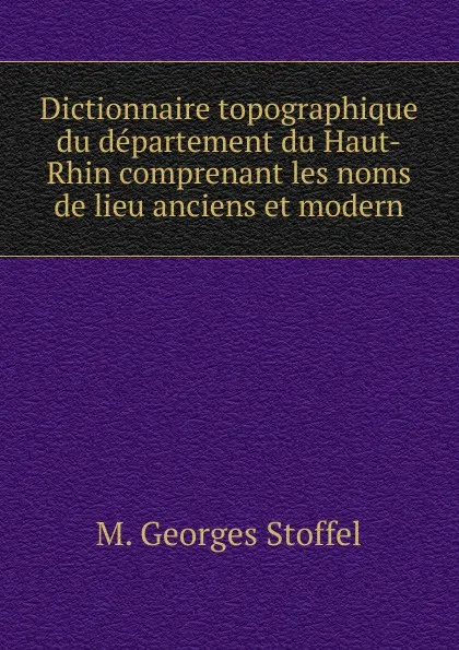 Обложка книги Dictionnaire topographique du departement du Haut-Rhin comprenant les noms de lieu anciens et modern, M. Georges Stoffel