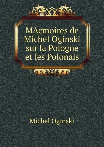 Обложка книги MAcmoires de Michel Oginski sur la Pologne et les Polonais, Michel Oginski