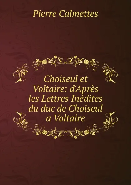 Обложка книги Choiseul et Voltaire: d.Apres les Lettres Inedites du duc de Choiseul a Voltaire, Pierre Calmettes