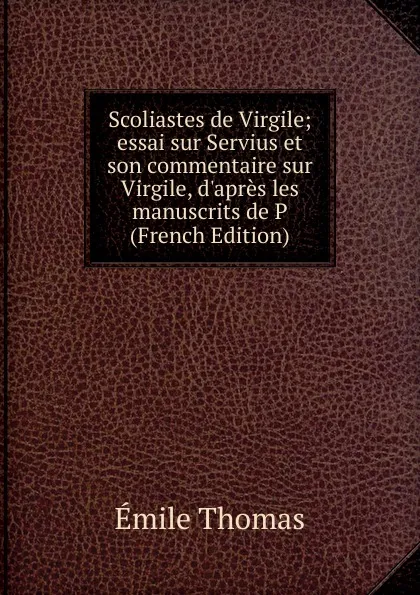 Обложка книги Scoliastes de Virgile; essai sur Servius et son commentaire sur Virgile, d.apres les manuscrits de P (French Edition), Émile Thomas