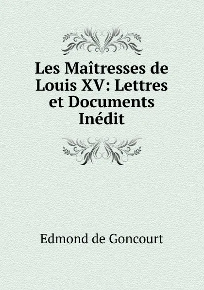 Обложка книги Les Maitresses de Louis XV: Lettres et Documents Inedit, Edmond de Goncourt