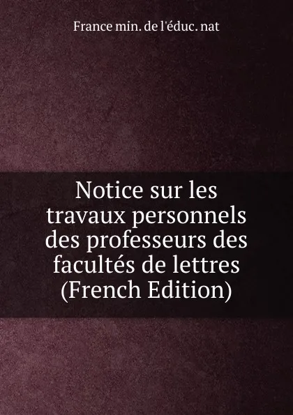 Обложка книги Notice sur les travaux personnels des professeurs des facultes de lettres (French Edition), France min. de l'éduc. nat