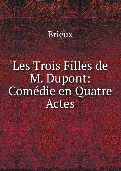 Обложка книги Les Trois Filles de M. Dupont: Comedie en Quatre Actes, Brieux