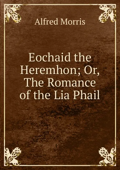 Обложка книги Eochaid the Heremhon; Or, The Romance of the Lia Phail, Alfred Morris