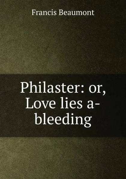 Обложка книги Philaster: or, Love lies a-bleeding, Beaumont Francis