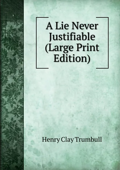 Обложка книги A Lie Never Justifiable (Large Print Edition), H. Clay Trumbull