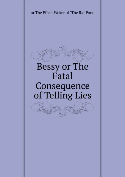 Обложка книги Bessy or The Fatal Consequence of Telling Lies, or The Effect Writer of 