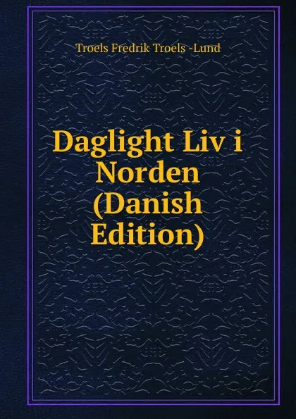 Обложка книги Daglight Liv i Norden (Danish Edition), Troels Fredrik Troels -Lund