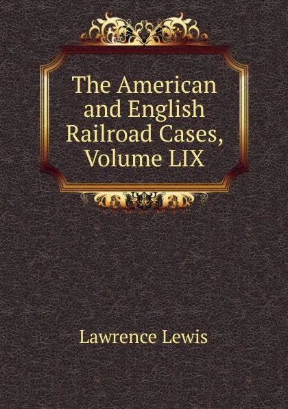 Обложка книги The American and English Railroad Cases, Volume LIX, Lawrence Lewis