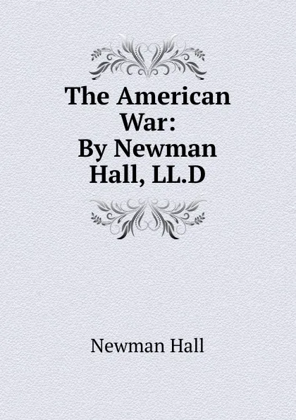 Обложка книги The American War: By Newman Hall, LL.D., Newman Hall