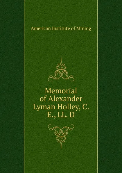 Обложка книги Memorial of Alexander Lyman Holley, C. E., LL. D., American Institute of Mining