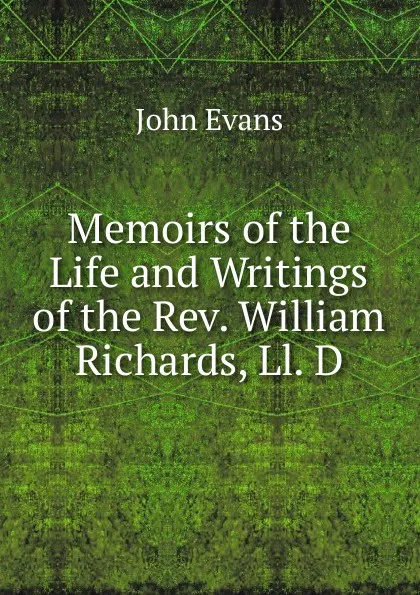 Обложка книги Memoirs of the Life and Writings of the Rev. William Richards, Ll. D., Evans John