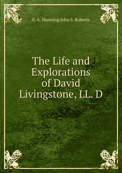 Обложка книги The Life and Explorations of David Livingstone, LL. D., E. A. Manning John S. Roberts