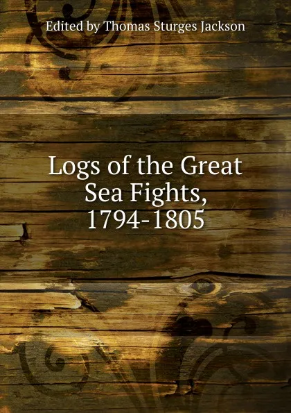 Обложка книги Logs of the Great Sea Fights, 1794-1805, Edited by Thomas Sturges Jackson