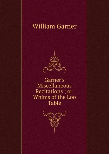 Обложка книги Garner.s Miscellaneous Recitations ; or, Whims of the Loo Table., William Garner