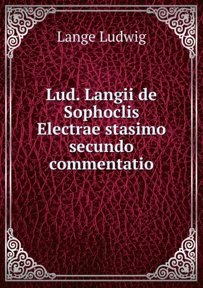 Обложка книги Lud. Langii de Sophoclis Electrae stasimo secundo commentatio, Lange Ludwig