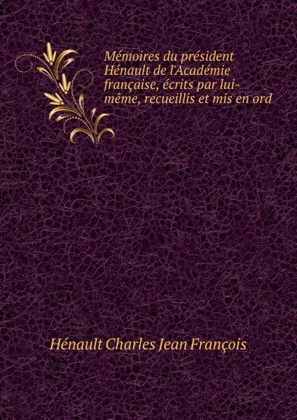 Обложка книги Memoires du president Henault de l.Academie francaise, ecrits par lui-meme, recueillis et mis en ord, Hénault Charles Jean François