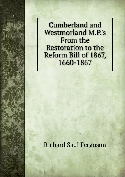 Обложка книги Cumberland and Westmorland M.P..s From the Restoration to the Reform Bill of 1867, 1660-1867, Richard Saul Ferguson