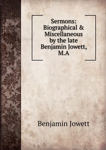 Обложка книги Sermons: Biographical . Miscellaneous by the late Benjamin Jowett, M.A., Benjamin Jowett