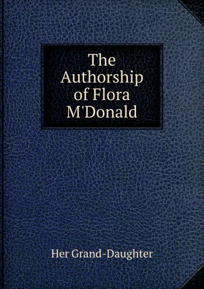 Обложка книги The Authorship of Flora M.Donald, Her Grand-Daughter