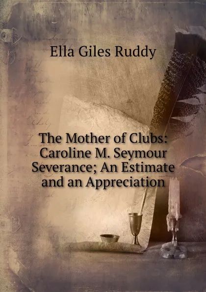 Обложка книги The Mother of Clubs: Caroline M. Seymour Severance; An Estimate and an Appreciation, Ella Giles Ruddy