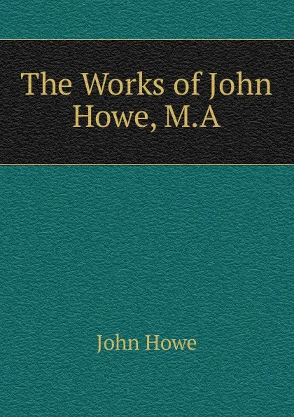 Обложка книги The Works of John Howe, M.A., John Hoven