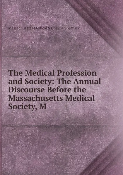 Обложка книги The Medical Profession and Society: The Annual Discourse Before the Massachusetts Medical Society, M, Massachusetts Medical S Cheyne Shattuck