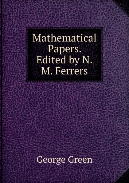 Обложка книги Mathematical Papers. Edited by N.M. Ferrers, George Green